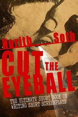 Cut The Eyeball: The Ultimate Short Book on Writing Short Screenplays by Norith Soth