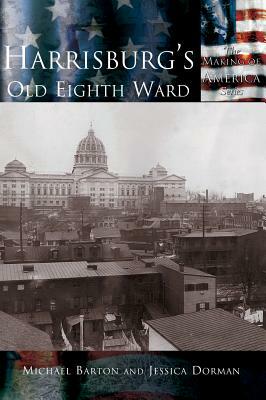 Harrisburg's Old Eighth Ward by Jessica Dorman, Michael Barton