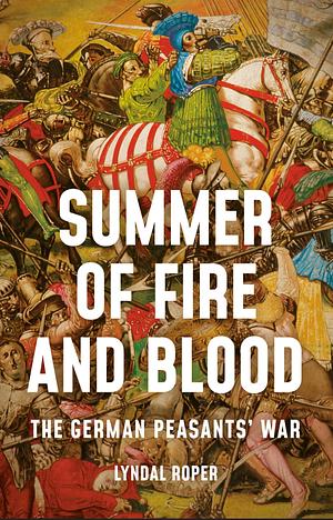 Summer of Fire and Blood: The German Peasants' War by Lyndal Roper