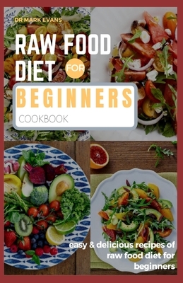 Raw Food Diet for Beginners Cookbook: Easy and delicious recipes of raw food diet for beginners by Mark Evans