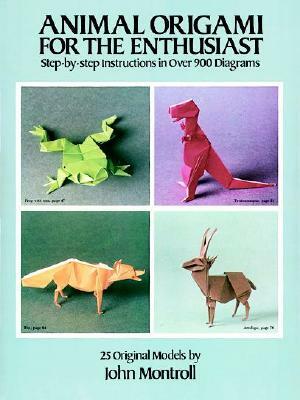 Animal Origami for the Enthusiast: Step-By-Step Instructions in Over 900 Diagrams/25 Original Models by John Montroll