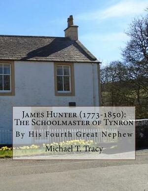 James Hunter (1773-1850): The Schoolmaster of Tynron: By His Fourth Great Nephew by Michael T. Tracy