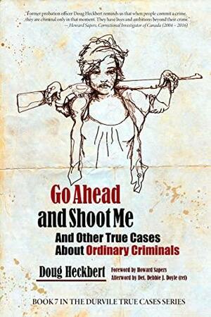 Go Ahead and Shoot Me!: And Other True Cases About Ordinary Criminals by Heckbert Doug, Debbie J. Doyle, Lorene Shyba, Sapers Howard