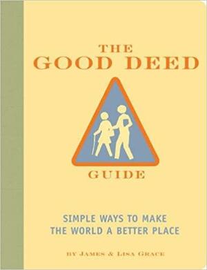 The Good Deed Guide: Simple Ways to Make the World a Better Place by James Grace