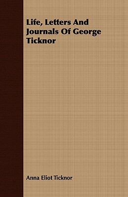 Life, Letters and Journals of George Ticknor by Anna Eliot Ticknor