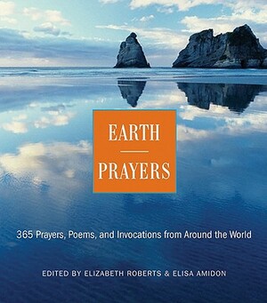 Earth Prayers: 365 Prayers, Poems, and Invocations from Around the World by Elizabeth Roberts, Elias Amidon