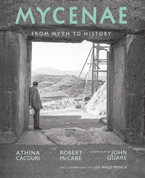 Mycenae: From Myth to History by Athina Cacouri, Robert McCabe, Lisa Wace French, John Guare, Daniel Fallu