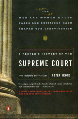 A People's History of the Supreme Court: The Men and Women Whose Cases and Decisions Have Shaped Our Constitution by Peter Irons