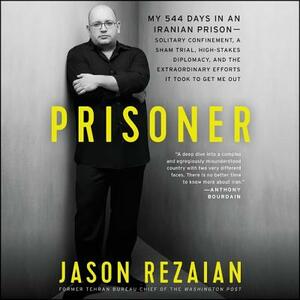 Prisoner: My 544 Days in an Iranian Prison-Solitary Confinement, a Sham Trial, High-Stakes Diplomacy, and the Extraordinary Effo by 