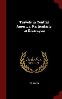 Travels in Central America, Particularly in Nicaragua by Ephraim G. Squier