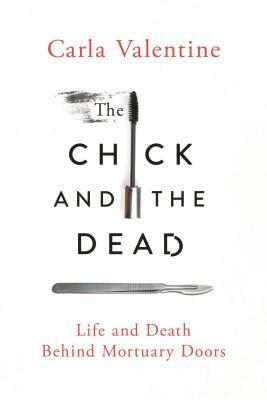 The Chick and the Dead: Life and Death Behind Mortuary Doors by Carla Valentine