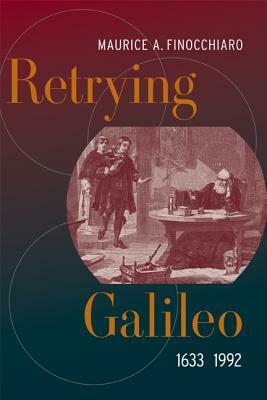 Retrying Galileo, 1633–1992 by Maurice A. Finocchiaro