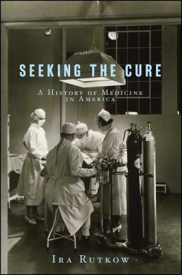 Seeking the Cure: A History of Medicine in America by Rutkow