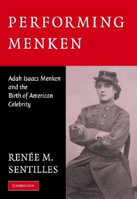 Performing Menken: Adah Isaacs Menken and the Birth of American Celebrity by Renée M. Sentilles