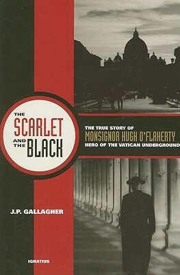 The Scarlet and the Black: The True Story of Monsignor Hugh O'Flaherty, Hero of the Vatican Underground by J.P. Gallagher