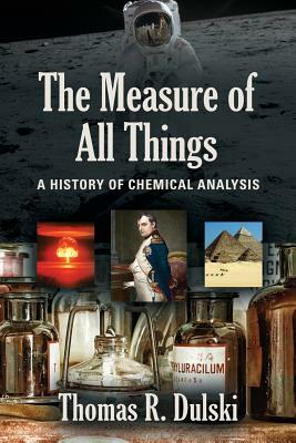 The Measure of All Things: A History of Chemical Analysis by Thomas R. Dulski
