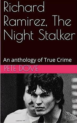 Richard Ramirez, The Night Stalker: An anthology of True Crime by Pete Dove