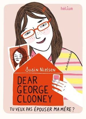 Dear George Clooney, Tu Veux Pas Épouser Ma Mère ? by Susin Nielsen, Valérie Le Plouhinec