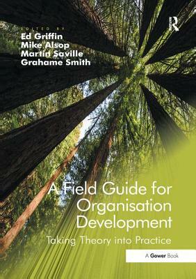 A Field Guide for Organisational Development: Taking Theory Into Practice. Edited by Ed Griffin, Grahame Smith, Mike Alsop, Martin Saville by Grahame Smith, Martin Saville, Mike Alsop