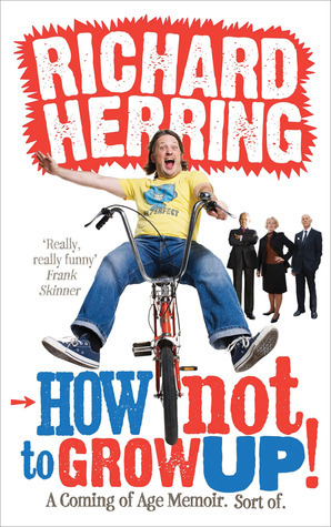 How Not to Grow Up: A Coming of Age Memoir. Sort of. by Richard Herring