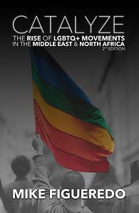 Catalyze: The Rise of LGBTQ+ Movements in the Middle East & North Africa by Mike Figueredo