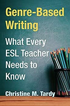 Genre-Based Writing: What Every ESL Teacher Needs to Know by Christine Tardy