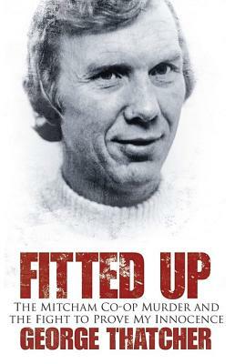 Fitted Up: The Mitcham Co-Op Murder and the Fight to Prove My Innocence by Anthony May, George Thatcher