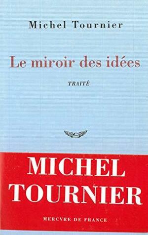 Le miroir des idées: Traité by Michel Tournier