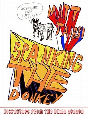 Spanking the Donkey: Dispatches from the Dumb Season by Matt Taibbi