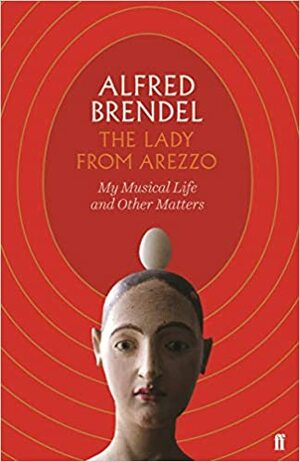 The Lady from Arezzo: My Musical Life and Other Matters by Alfred Brendel