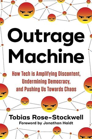 Outrage Machine: How Tech is Amplifying Discontent, Undermining Democracy, and Pushing Us Towards Chaos: How Tech Amplifies Discontent, Disrupts Democracy – and What We Can Do About It by Tobias Rose-Stockwell, Tobias Rose-Stockwell