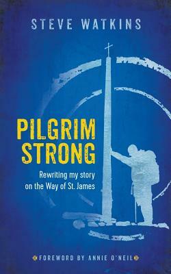 Pilgrim Strong: Rewriting my story on the Way of St. James by Steve Watkins
