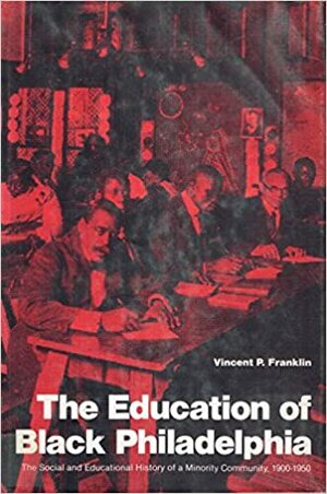 The Education of Black Philadelphia: The Social and Educational History of a Minority Community, 1900-1950 by V.P. Franklin