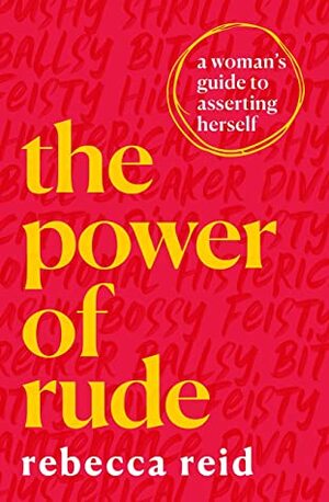 The Power of Rude: A woman's guide to asserting herself by Rebecca Reid