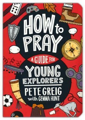 How to Pray: A Guide for Young Explorers by Pete Greig, Gemma Hunt