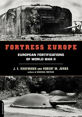 Fortress Europe: European Fortifications Of World War II by Robert M. Jurga, J.E. Kaufmann