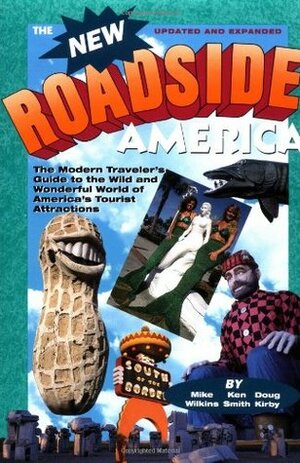 The New Roadside America: The Modern Traveler's Guide to the Wild and Wonderful World of America's Tourist Attractions by Mike Wilkins, Ken Smith, Doug Kirby