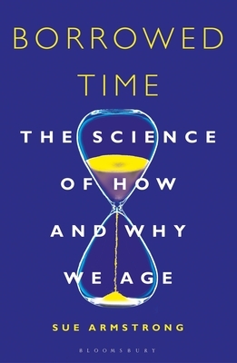 Borrowed Time: The Science of How and Why We Age by Sue Armstrong