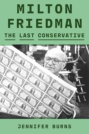 Milton Friedman: The Last Conservative by Jennifer Burns