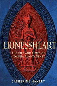 LIONESSHEART: The Life and Times of Joanna Plantagenet by CATHERINE. HANLEY