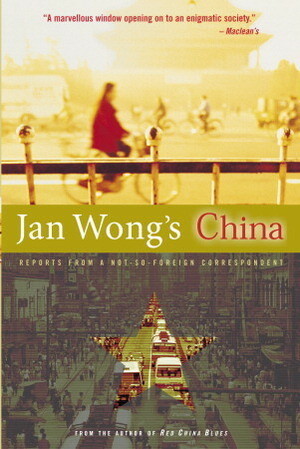 Jan Wong's China: Reports From A Not-So-Foreign Correspondent by Jan Wong