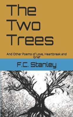 The Two Trees: And Other Poems of Love, Heartbreak and Grief by F. C. Stanley