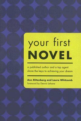 Your First Novel: An Author Agent Team Share the Keys to Achieving Your Dream by Ann Rittenberg, Laura Whitcomb