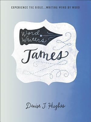 Word Writers: James: Experience the Bible . . . Writing Word by Word by Denise J. Hughes, Denise J. Hughes