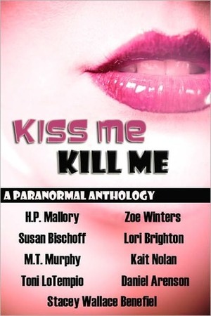 Kiss Me, Kill Me by Daniel Arenson, M.T. Murphy, Toni LoTempio, Stacey Wallace Benefiel, Zoe Winters, Kait Nolan, Susan Bischoff, H.P. Mallory, Lori Brighton