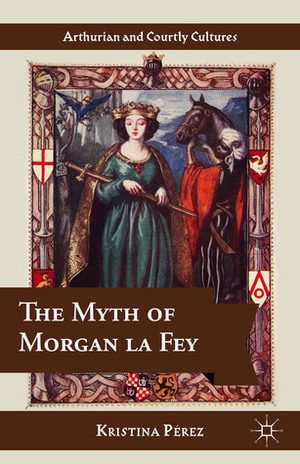 The Myth of Morgan la Fey by Kristina Pérez
