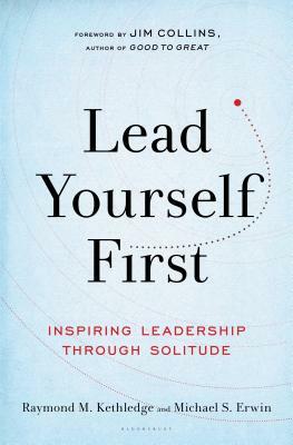 Lead Yourself First: Inspiring Leadership Through Solitude by Michael S. Erwin, Raymond M. Kethledge