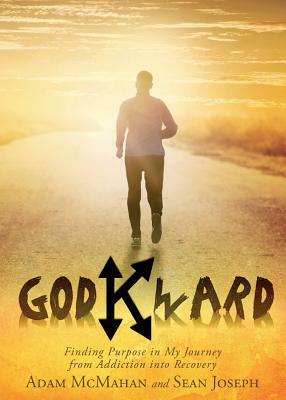 Godkward: Finding Purpose in My Journey from Addiction Into Recovery by Adam McMahan, Sean Joseph