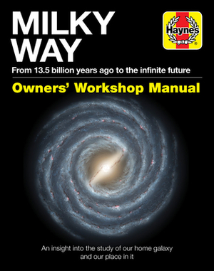 Milky Way Owners' Workshop Manual: From 13.5 Billion Years Ago to the Infinite Future: An Insight Into the Study of Our Home Galaxy and Our Place in I by Gemma Lavender