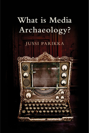 What Is Media Archaeology? by Jussi Parikka